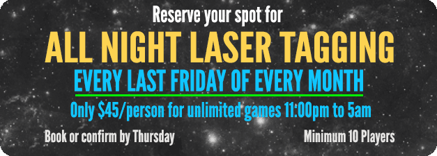 All Night Laser Tagging - Every last Friday of every month - $45/person, unlimited games, 11pm to 5am - Reserve by Thursday, Minimum 10 players